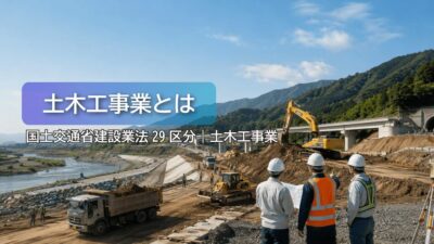 土木一式工事業とは？仕事内容・建設業許可・一人親方・労災保険まで徹底解説