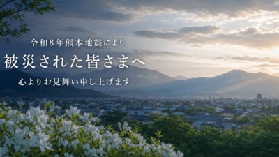 令和8年熊本地震により被災された皆さまへ心よりお見舞い申し上げます